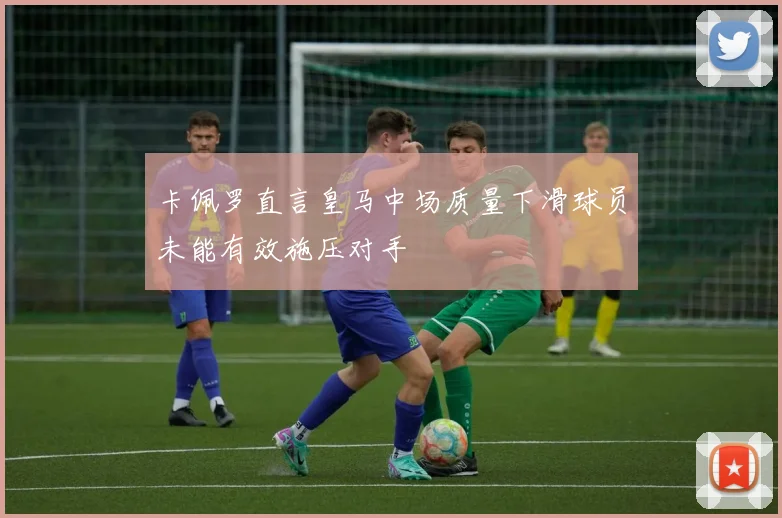 卡佩罗直言皇马中场质量下滑球员未能有效施压对手