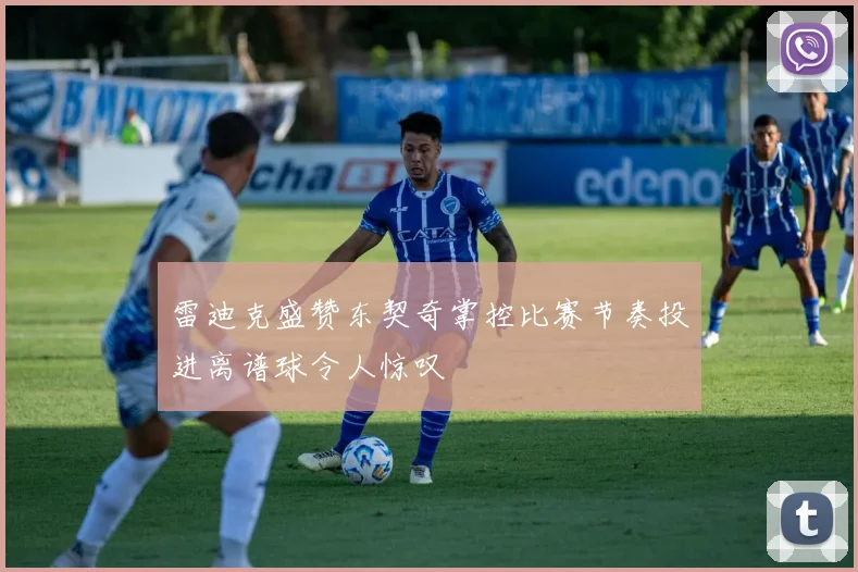 雷迪克盛赞东契奇掌控比赛节奏投进离谱球令人惊叹