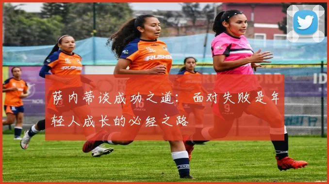 萨内蒂谈成功之道：面对失败是年轻人成长的必经之路