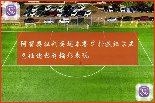 阿雷奥拉创英超本赛季扑救纪录皮克福德也有精彩表现