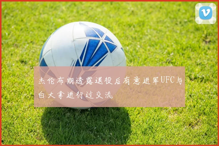 杰伦布朗透露退役后有意进军UFC与白大拿进行过交流