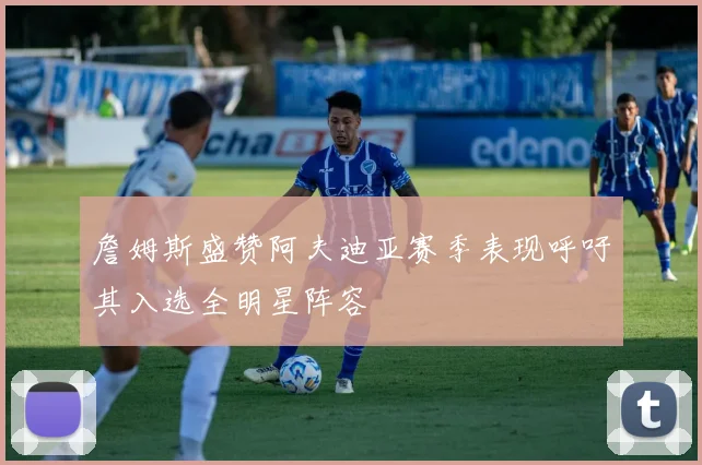 詹姆斯盛赞阿夫迪亚赛季表现呼吁其入选全明星阵容