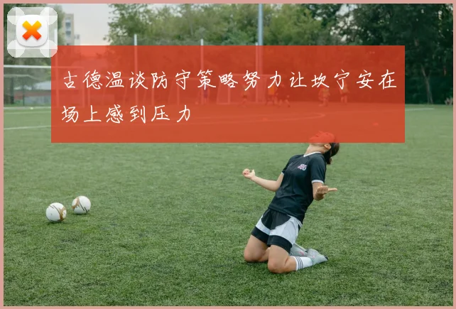 古德温谈防守策略努力让坎宁安在场上感到压力