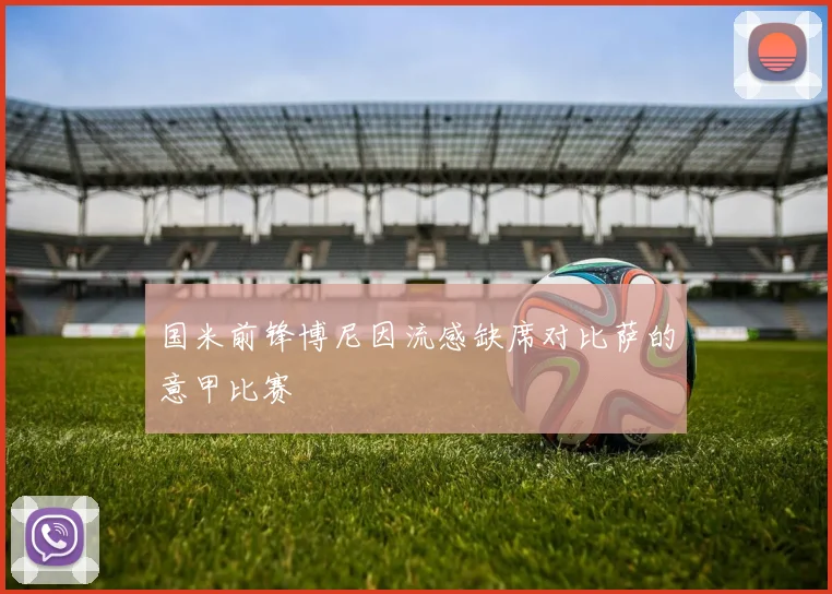 国米前锋博尼因流感缺席对比萨的意甲比赛