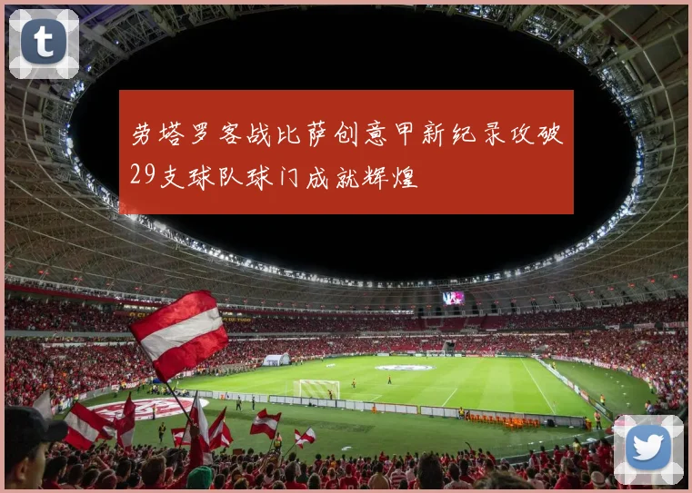 劳塔罗客战比萨创意甲新纪录攻破29支球队球门成就辉煌