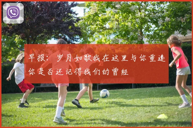 早报：岁月如歌我在这里与你重逢你是否还记得我们的曾经