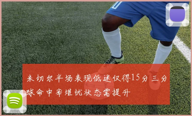 米切尔半场表现低迷仅得15分三分球命中率堪忧状态需提升