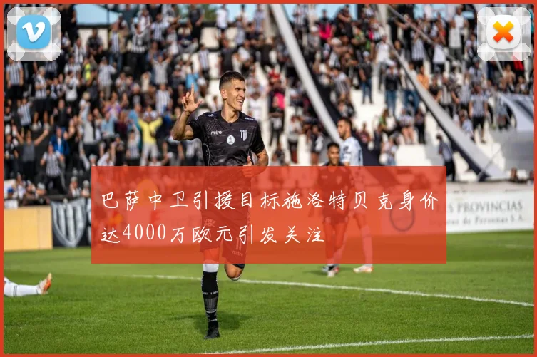 巴萨中卫引援目标施洛特贝克身价达4000万欧元引发关注