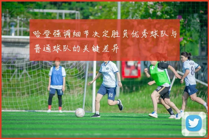哈登强调细节决定胜负优秀球队与普通球队的关键差异