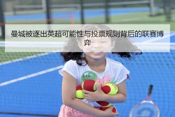 曼城被逐出英超可能性与投票规则背后的联赛博弈